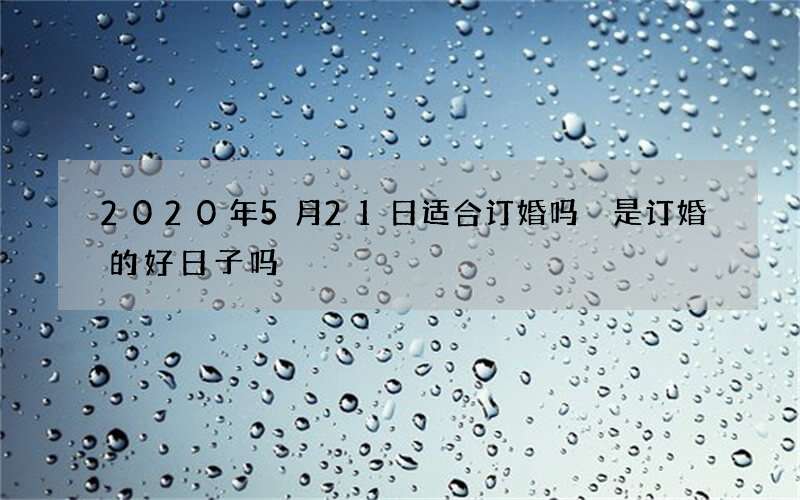 2020年5月21日适合订婚吗 是订婚的好日子吗